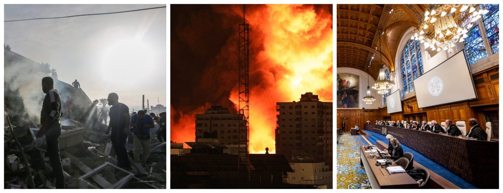 IMAGES (left to right): People search through buildings, destroyed during Israeli air raids in the southern Gaza Strip on November 7, 2023 in Khan Yunis, Gaza (Photo by Ahmad Hasaballah/Getty Images); A fireball erupts during Israeli bombardment of Gaza City on October 9, 2023 (Photo by Mahmud Hams/AFP via Getty Images); The International Court of Justice (ICJ), the principal judicial organ of the UN, holds public hearings on the request for the indication of provisional measures submitted by South Africa in the case South Africa v. Israel on 11 and 12 January 2024, at the Peace Palace in The Hague, the seat of the Court (Photo by the International Court of Justice).